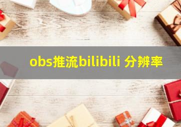 obs推流bilibili 分辨率